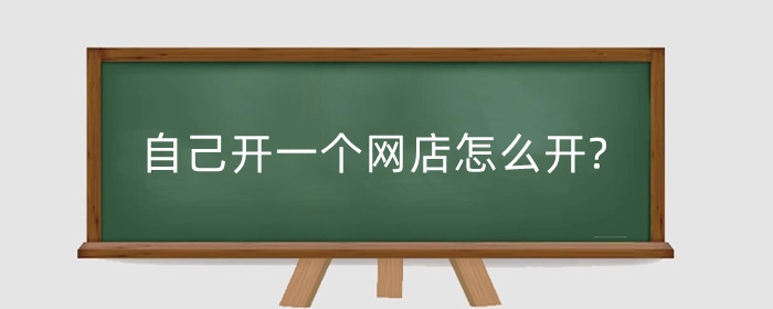 自己开一个网店怎么开?网店平台有哪些?