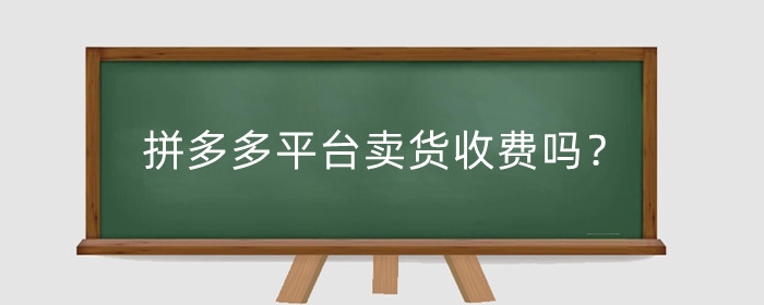 拼多多平台卖货收费吗?怎样进拼多多平台卖货?