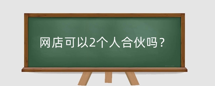 网店可以2个人合伙吗?合伙开店怎么弄?