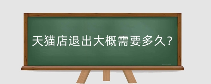 天猫店退出大概需要多久？退店技术年费退不?