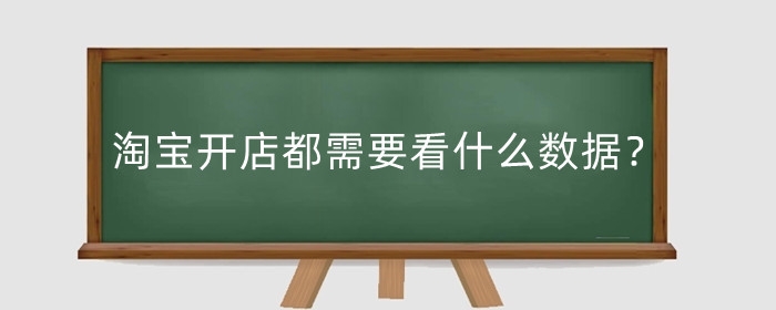 淘宝开店都需要看什么数据?开店要注意哪些方面?