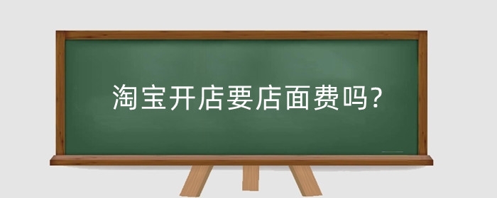 淘宝开店要店面费吗?开店服务费怎么收取?