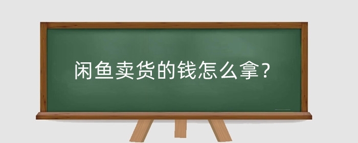 闲鱼卖货的钱怎么拿?卖货自提怎么收款?