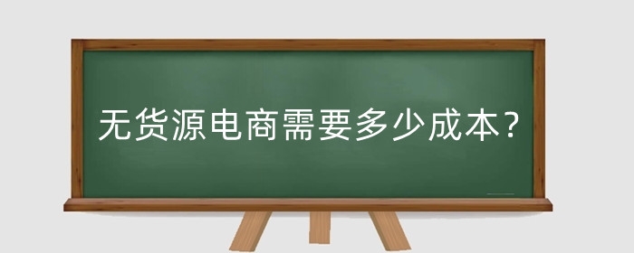 无货源电商需要多少成本?做无货源电商需要注意哪些问题?