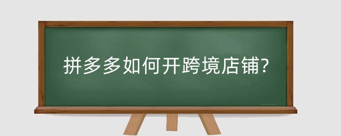 拼多多如何开跨境店铺?需要什么材料?