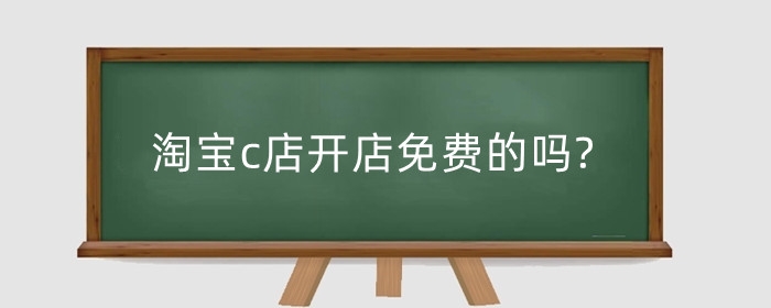 淘宝c店开店免费的吗?注册淘宝c店需要多少钱?