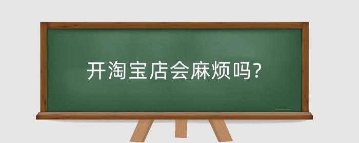 开淘宝店会麻烦吗?怎么才能赚钱?