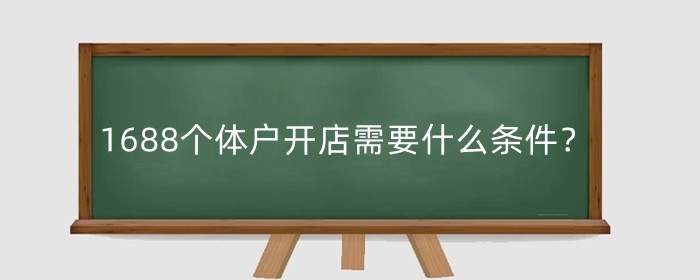 1688个体户开店需要什么条件?个体户和企业户有什么区别?