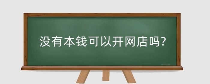 没有本钱可以开网店吗?开什么网店不需要交钱?
