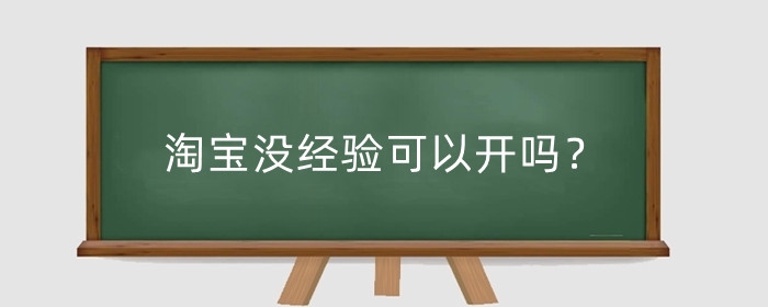 淘宝没经验可以开吗?淘宝开店没经验怎么开?