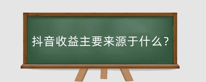 抖音收益主要来源于什么？抖音收益在哪里查看?