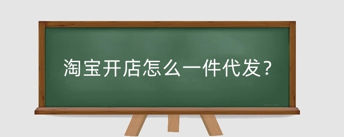 淘宝开店怎么一件代发?一件代发运营技巧是什么?