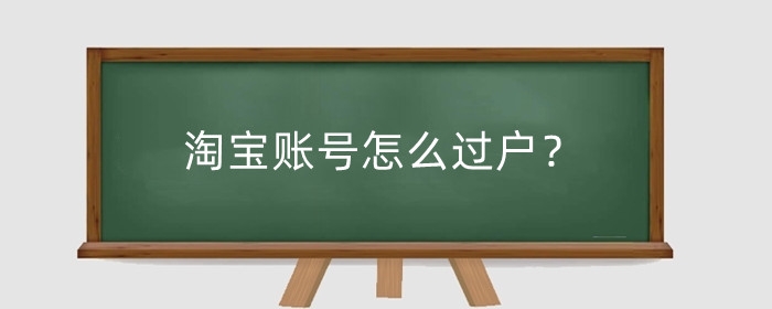 淘宝账号怎么过户?淘宝过户会影响正常营业吗?