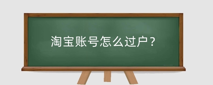 淘宝账号怎么过户？淘宝过户会影响正常营业吗？