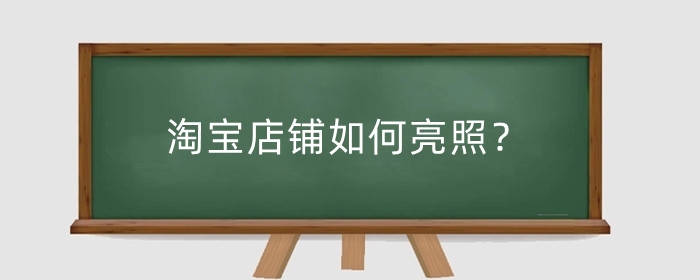 淘宝店铺如何亮照？淘宝亮照有什么好处？