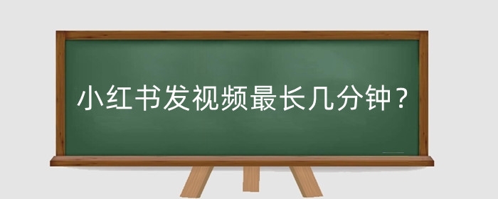 小红书发视频最长几分钟?小红书发照片能发几张?