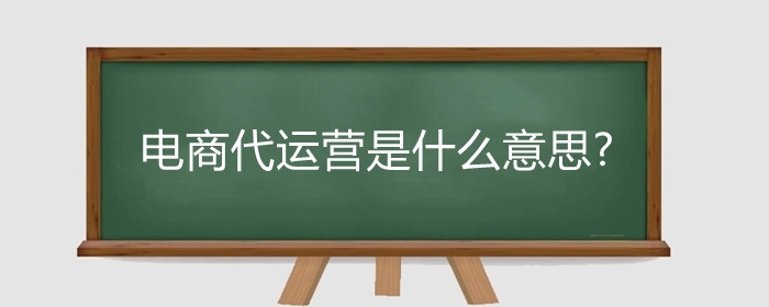 电商代运营是什么意思?电商代运营一般收多少服务费?