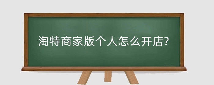 淘特商家版个人怎么开店?淘特商家版是什么?