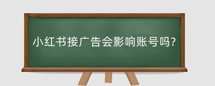 小红书接广告会影响账号吗?小红书如何运营?