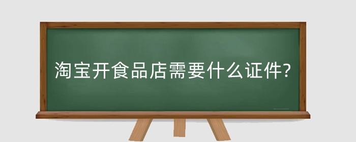 淘宝开食品店需要什么证件?淘宝食品店怎么运营?
