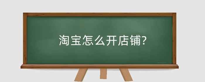 淘宝怎么开店铺?淘宝开店需要注意什么？