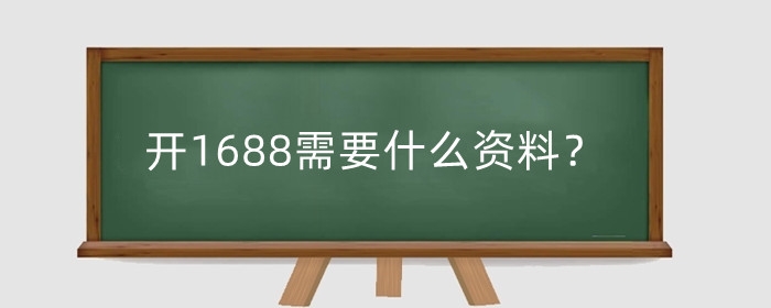 开1688需要什么资料？1688店铺怎么开店？