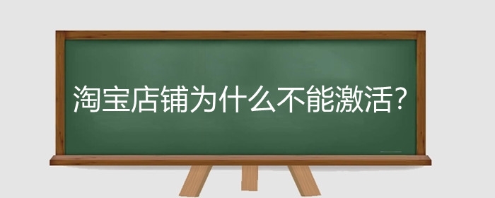 淘宝店铺为什么不能激活?淘宝店铺激活后怎么做?