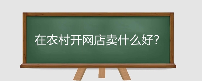 在农村开网店卖什么好？在农村开网店如何发货?