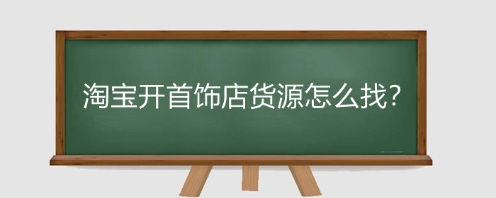 淘宝开首饰店货源怎么找?淘宝开首饰店保证金怎么交?