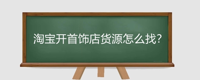 淘宝开首饰店货源怎么找？淘宝开首饰店保证金怎么交?