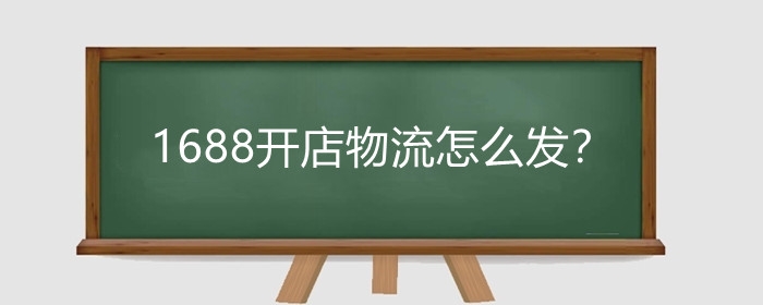 1688开店物流怎么发？1688开店铺要多少钱?