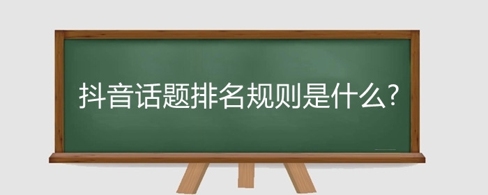 抖音话题排名规则是什么?抖音什么话题最容易上推荐?