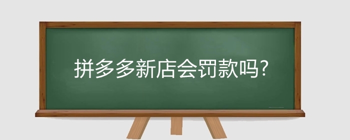 拼多多新店会罚款吗?拼多多罚款规则有哪些?