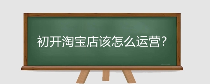 初开淘宝店该怎么运营?淘宝开店血亏怎么办?