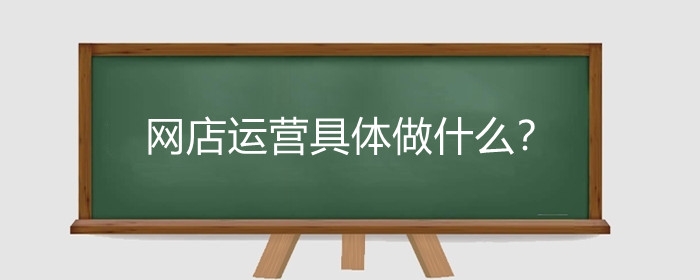 网店运营具体做什么?网店运营怎么收费?