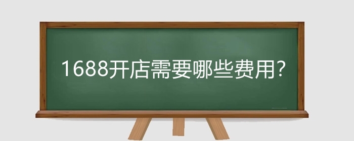 1688开店需要哪些费用?1688开店怎么样?