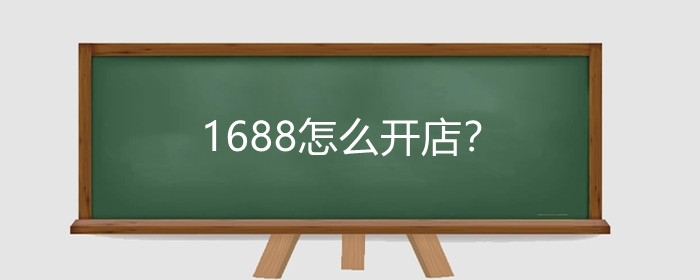 1688怎么开店?1688运营技巧有哪些?