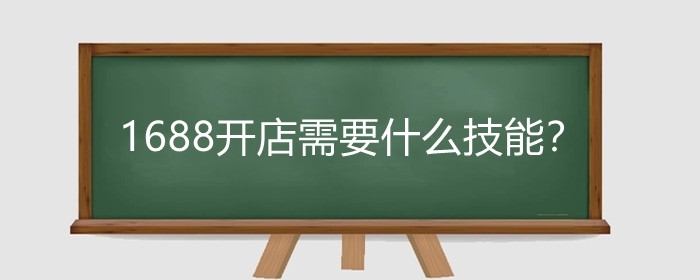 1688开店需要什么技能?1688开店怎么引流?