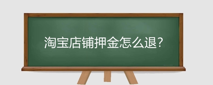 淘宝店铺押金怎么退?淘宝保证金哪种情况不能退?
