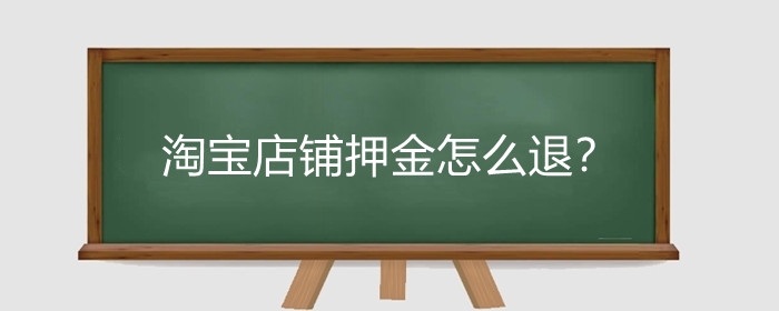 淘宝店铺押金怎么退？淘宝保证金哪种情况不能退?