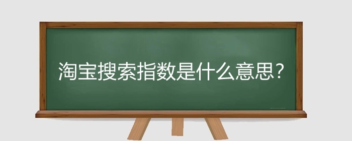淘宝搜索指数是什么意思?淘宝搜索指数有什么用?