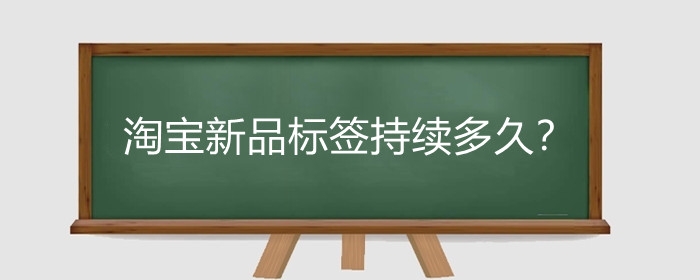 淘宝新品标签持续多久?淘宝新品标签怎么获取?