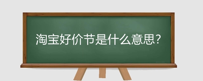 淘宝好价节是什么意思?淘宝好价节优惠大吗?