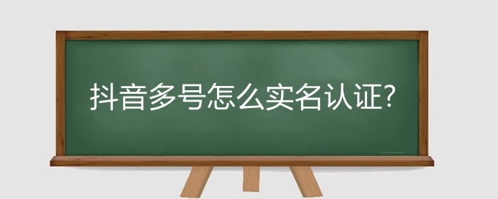 抖音多号怎么实名认证?抖音多号实名认证需要人脸识别吗?