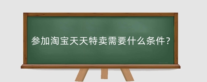 参加淘宝天天特卖需要什么条件?报名经过技巧有哪些?