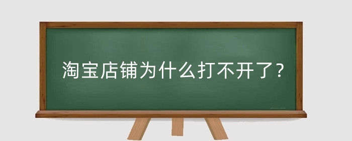 淘宝店铺为什么打不开了?淘宝店铺无法访问的原因有哪些?
