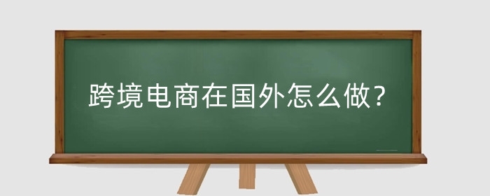 跨境电商在国外怎么做?做起来有何技巧?