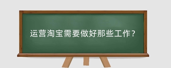 运营淘宝需要做好那些工作?淘宝运营需要学什么?