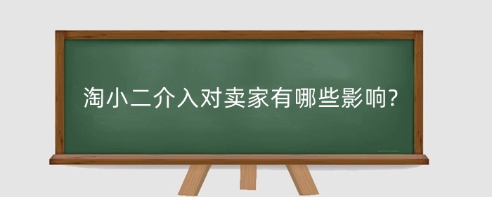 淘小二介入对卖家有哪些影响?淘宝小二介入怎么操作?