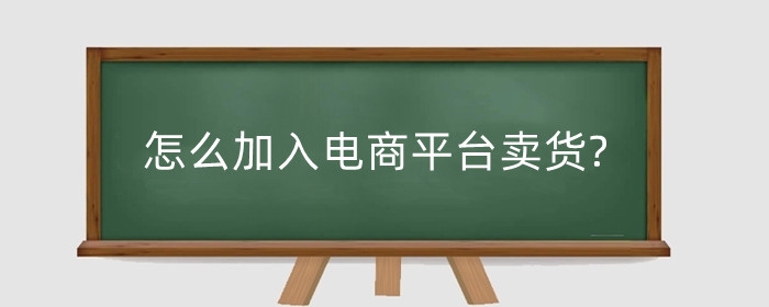 怎么加入电商平台卖货?一个新手怎么做电商?